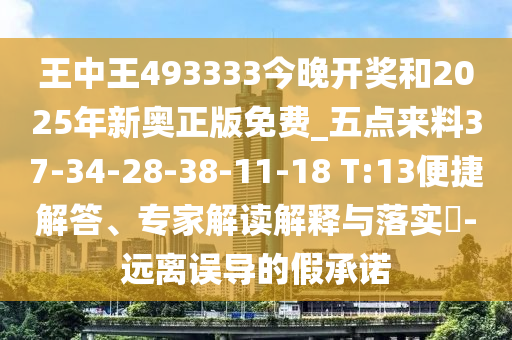 王中王493333今晚開獎(jiǎng)和2025年新奧正版免費(fèi)_五點(diǎn)來料37-34-28-38-11-18 T:13便捷解答、專家解讀解釋與落實(shí)?-遠(yuǎn)離誤導(dǎo)的假承諾